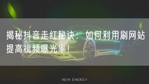 揭秘抖音走红秘诀：如何利用刷网站提高视频曝光率！
