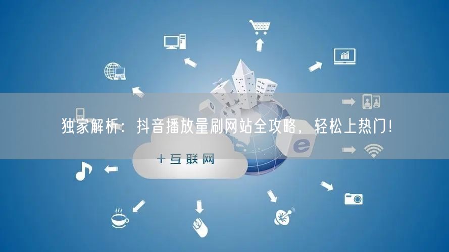 独家解析:抖音播放量刷网站全攻略,轻松上热门!