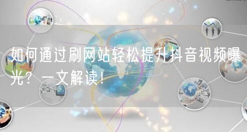 如何通过刷网站轻松提升抖音视频曝光?一文解读!