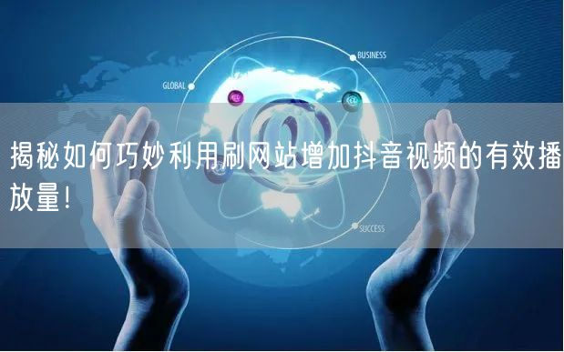 揭秘如何巧妙利用刷网站增加抖音视频的有效播放量!