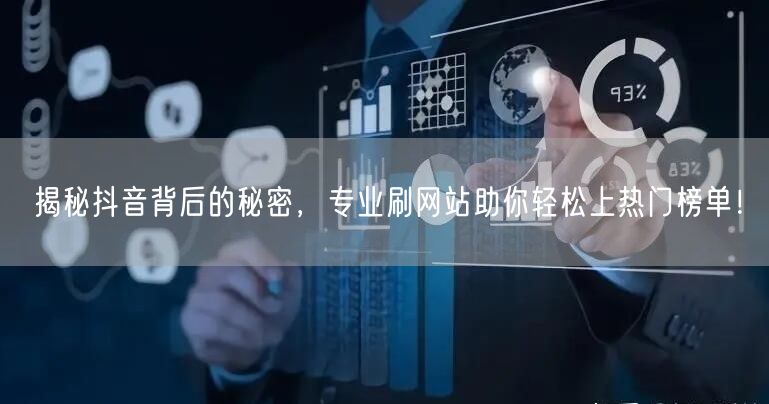 揭秘抖音背后的秘密,专业刷网站助你轻松上热门榜单!