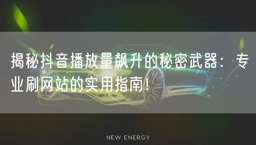 揭秘抖音播放量飙升的秘密武器:专业刷网站的实用指南!