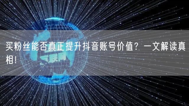 买粉丝能否真正提升抖音账号价值？一文解读真相！
