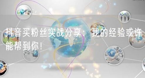 抖音买粉丝实战分享：我的经验或许能帮到你！