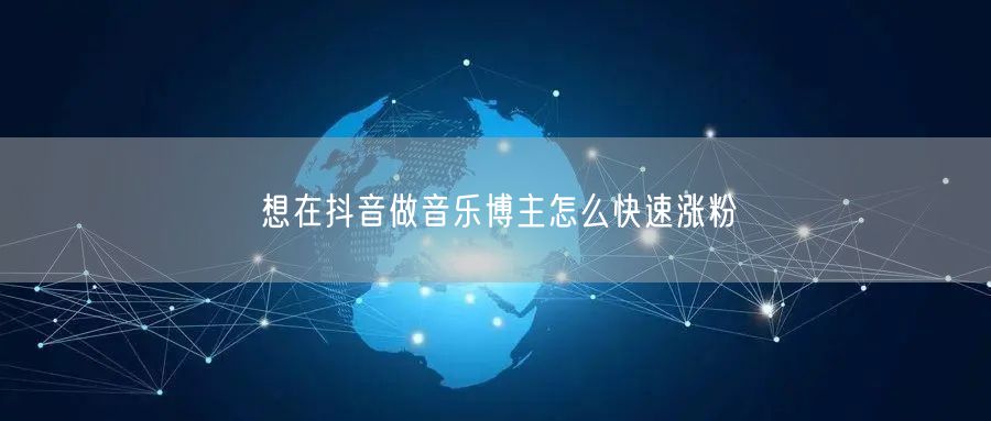 想在抖音做音乐博主怎么快速涨粉