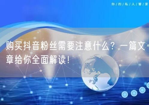 购买抖音粉丝需要注意什么?一篇文章给你全面解读!