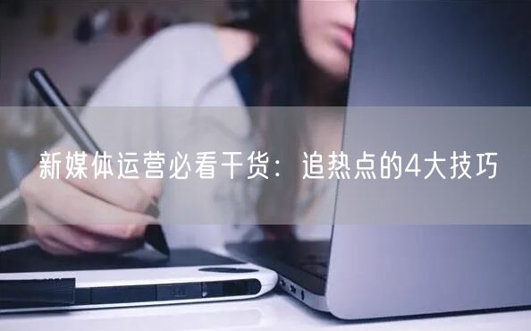 新媒体运营必看干货:追热点的4大技巧