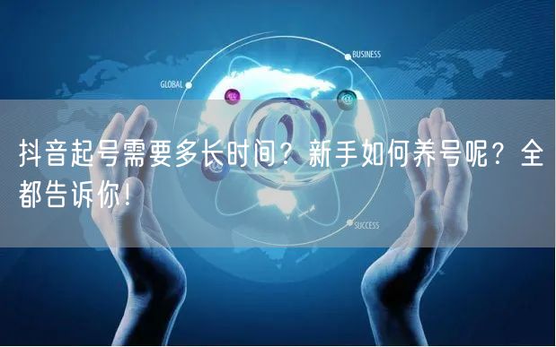抖音起号需要多长时间?新手如何养号呢?全都告诉你!