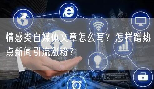情感类自媒体文章怎么写?怎样蹭热点新闻引流涨粉?