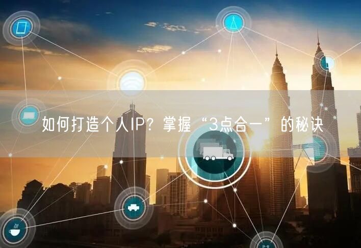 如何打造个人IP?掌握“3点合一”的秘诀