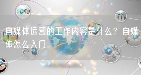 自媒体运营的工作内容是什么?自媒体怎么入门