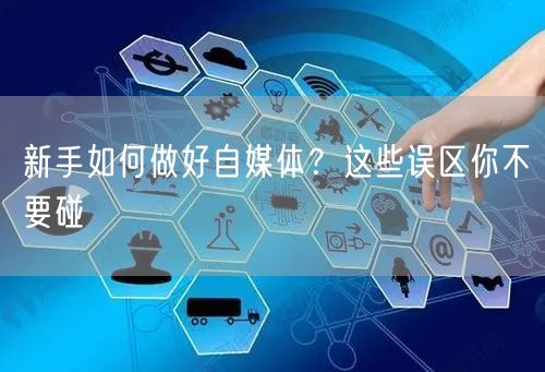 新手如何做好自媒体?这些误区你不要碰