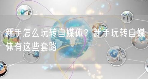 新手怎么玩转自媒体?新手玩转自媒体有这些套路