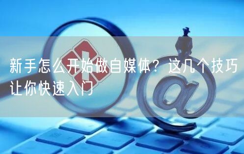 新手怎么开始做自媒体?这几个技巧让你快速入门
