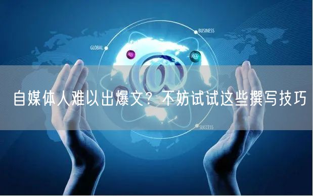 自媒体人难以出爆文?不妨试试这些撰写技巧