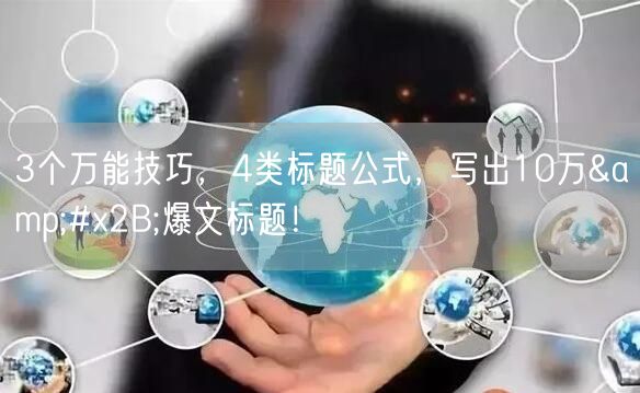 3个万能技巧,4类标题公式,写出10万+爆文标题!