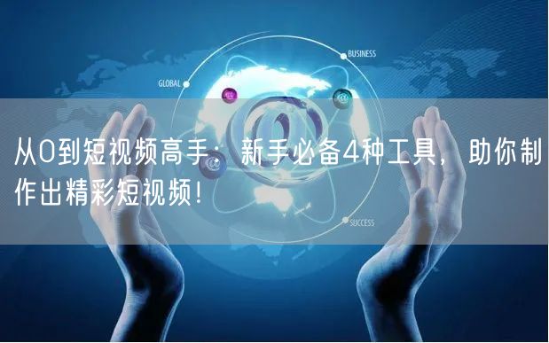从0到短视频高手:新手必备4种工具,助你制作出精彩短视频!