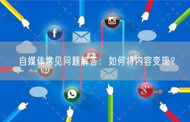 自媒体常见问题解答:如何将内容变现?
