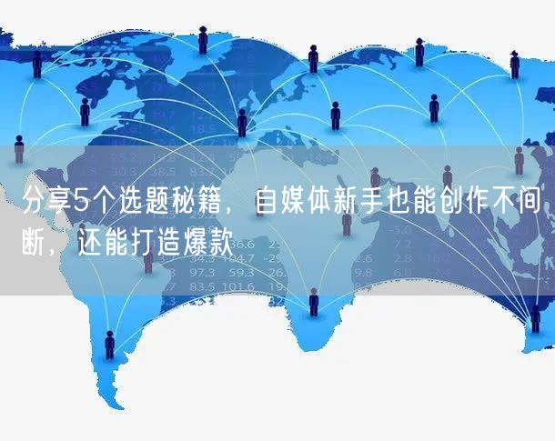 分享5个选题秘籍，自媒体新手也能创作不间断，还能打造爆款