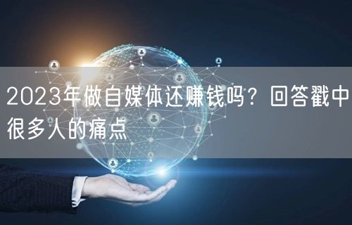 2023年做自媒体还赚钱吗？回答戳中很多人的痛点