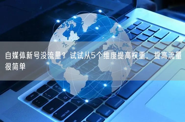 自媒体新号没流量?试试从5个维度提高权重,提高流量很简单
