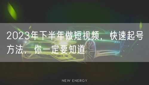 2023年下半年做短视频,快速起号方法,你一定要知道