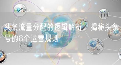 头条流量分配的逻辑解析:揭秘头条号的8个运营规则