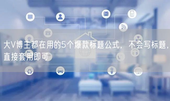 大V博主都在用的5个爆款标题公式,不会写标题,直接套用即可