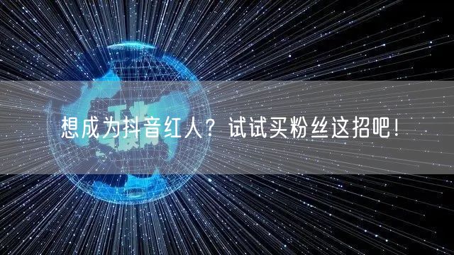 想成为抖音红人?试试买粉丝这招吧!
