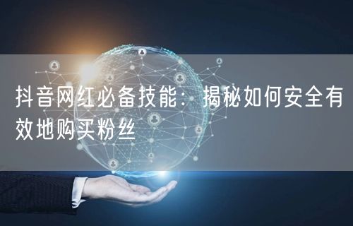 抖音网红必备技能:揭秘如何安全有效地购买粉丝