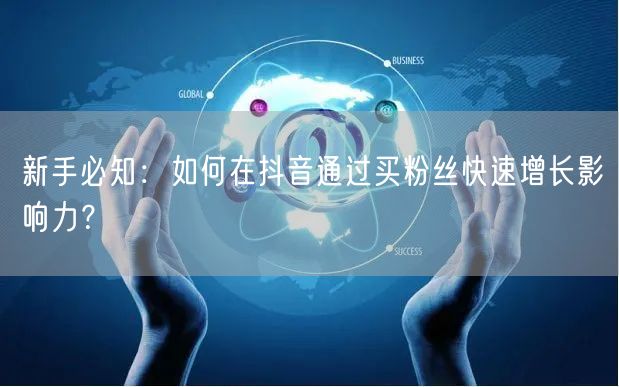 新手必知:如何在抖音通过买粉丝快速增长影响力?