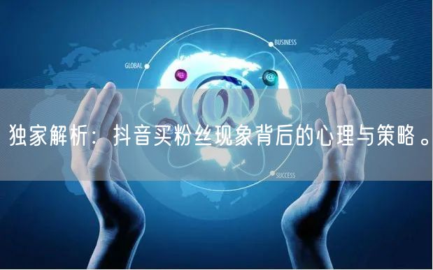 独家解析:抖音买粉丝现象背后的心理与策略。