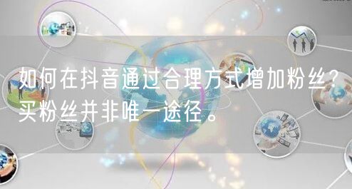 如何在抖音通过合理方式增加粉丝?买粉丝并非唯一途径。