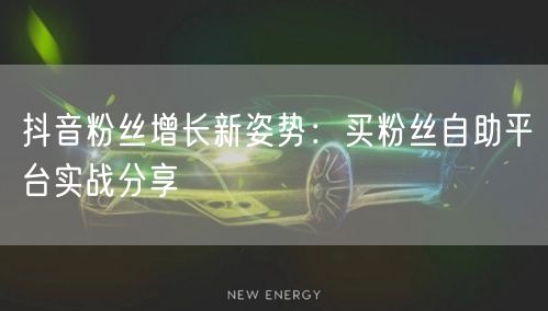 抖音粉丝增长新姿势:买粉丝自助平台实战分享