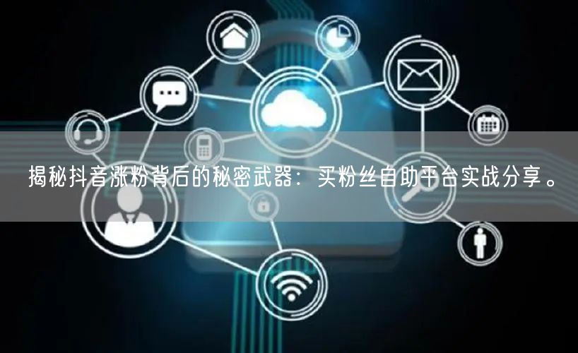 揭秘抖音涨粉背后的秘密武器:买粉丝自助平台实战分享。