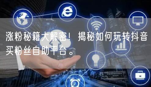 涨粉秘籍大解密!揭秘如何玩转抖音买粉丝自助平台。