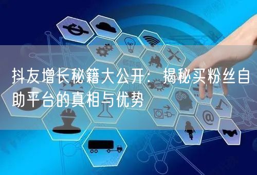 抖友增长秘籍大公开:揭秘买粉丝自助平台的真相与优势