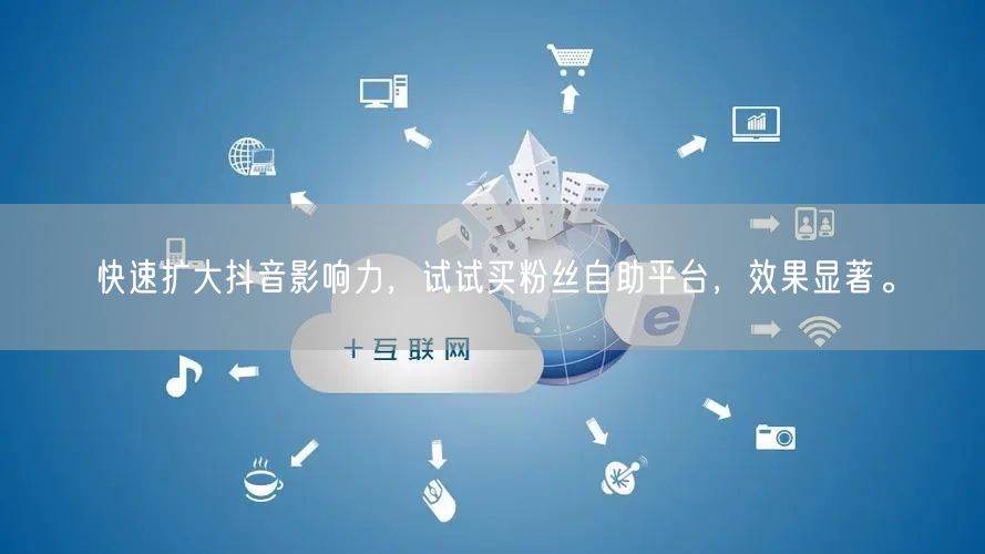 快速扩大抖音影响力,试试买粉丝自助平台,效果显著。