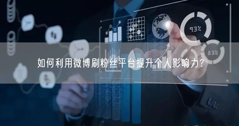 如何利用微博刷粉丝平台提升个人影响力?