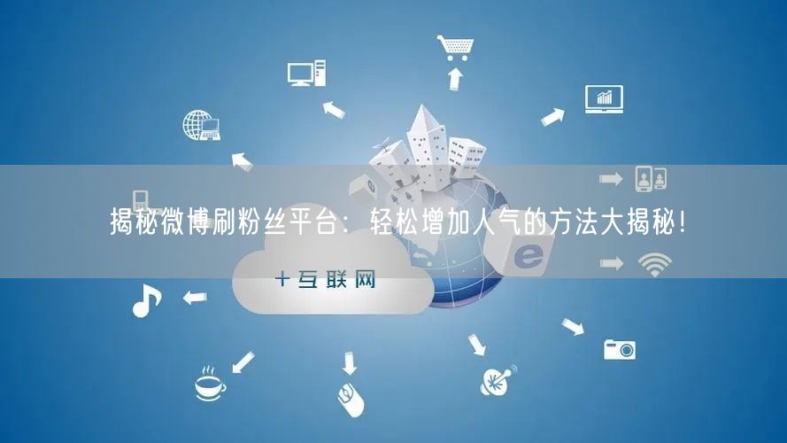 揭秘微博刷粉丝平台:轻松增加人气的方法大揭秘!