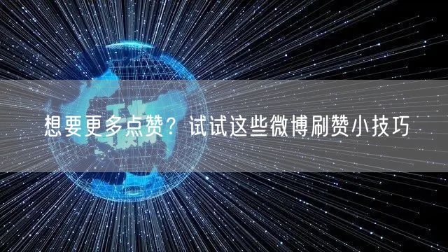 想要更多点赞？试试这些微博刷赞小技巧