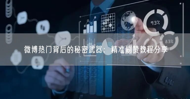 微博热门背后的秘密武器：精准刷赞教程分享