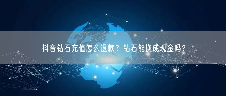 抖音钻石充值怎么退款?钻石能换成现金吗?
