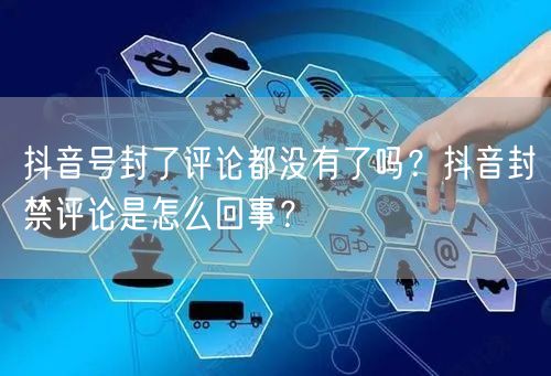 抖音号封了评论都没有了吗?抖音封禁评论是怎么回事?