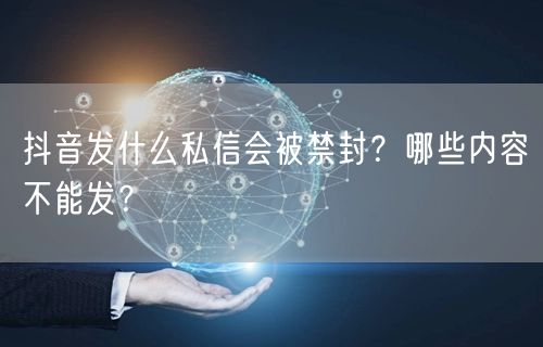 抖音发什么私信会被禁封?哪些内容不能发?