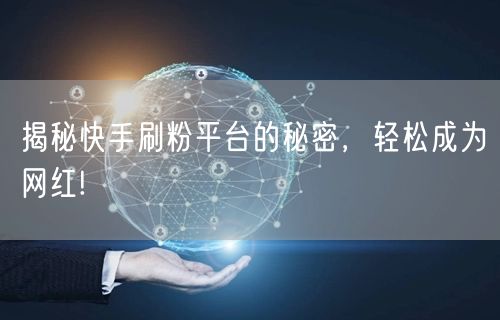 揭秘快手刷粉平台的秘密,轻松成为网红!