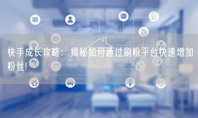 快手成长攻略:揭秘如何通过刷粉平台快速增加粉丝!