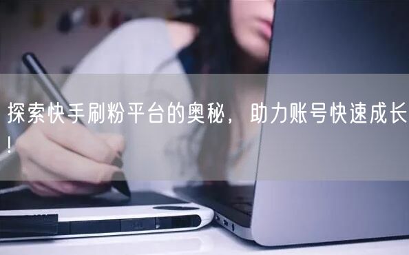 探索快手刷粉平台的奥秘,助力账号快速成长!