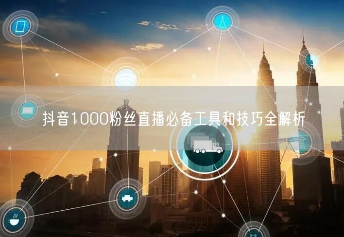 抖音1000粉丝直播必备工具和技巧全解析