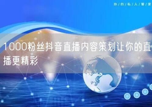 1000粉丝抖音直播内容策划让你的直播更精彩
